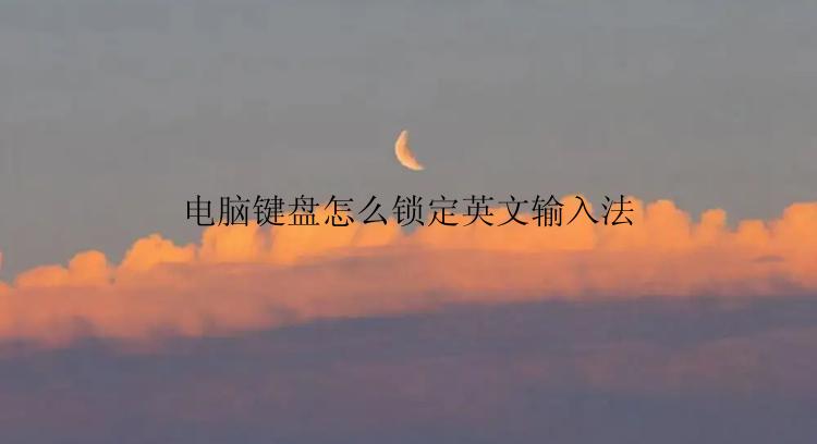 电脑键盘怎么锁定英文输入法