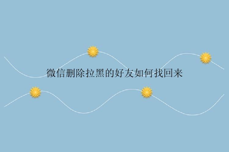 微信删除拉黑的好友如何找回来