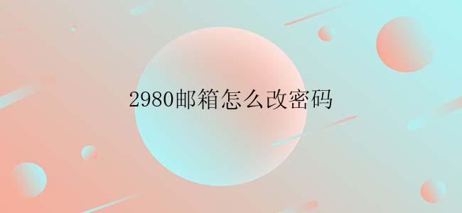 2980邮箱怎么改密码