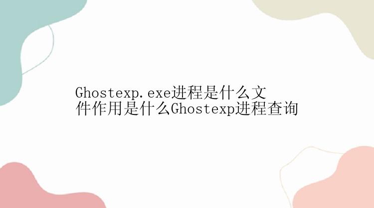 Ghostexp.exe进程是什么文件作用是什么Ghostexp进程查询