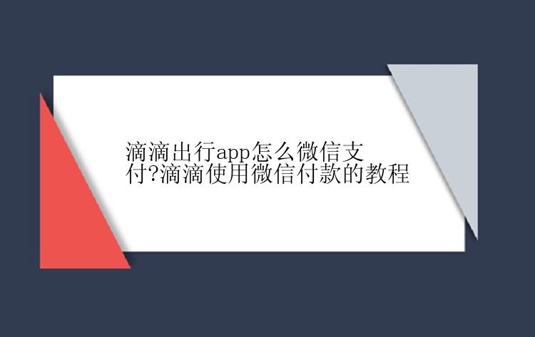 滴滴出行app怎么微信支付?滴滴使用微信付款的教程