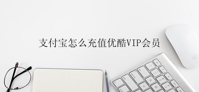 支付宝怎么充值优酷VIP会员