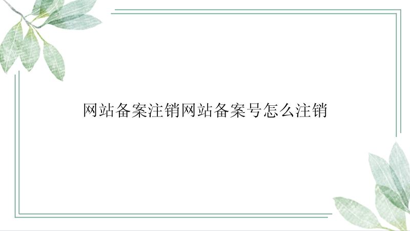 网站备案注销网站备案号怎么注销