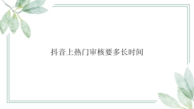 抖音上热门审核要多长时间