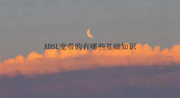 ADSL宽带的有哪些基础知识