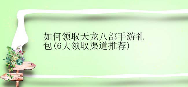 如何领取天龙八部手游礼包(6大领取渠道推荐)