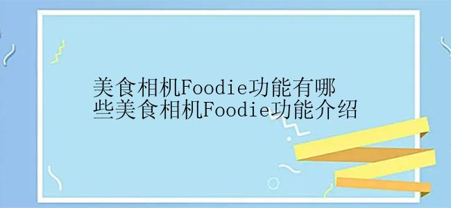 美食相机Foodie功能有哪些美食相机Foodie功能介绍