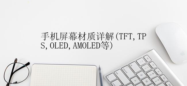 手机屏幕材质详解(TFT,TPS,OLED,AMOLED等)