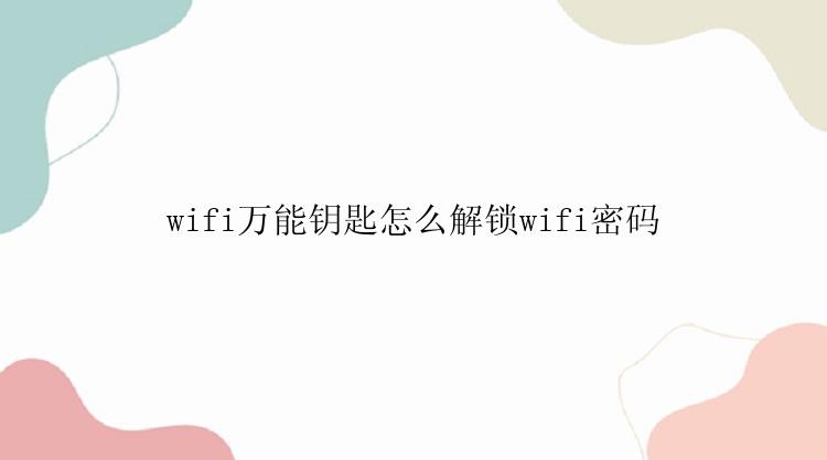 wifi万能钥匙怎么解锁wifi密码