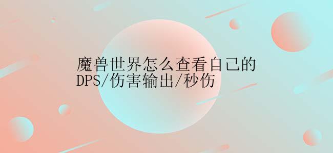 魔兽世界怎么查看自己的DPS/伤害输出/秒伤