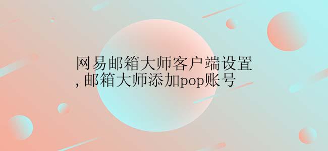 网易邮箱大师客户端设置,邮箱大师添加pop账号