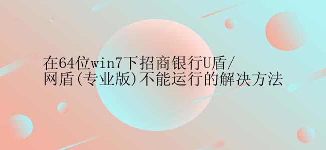 在64位win7下招商银行U盾/网盾(专业版)不能运行的解决方法