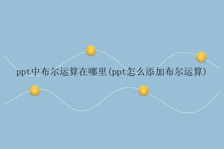 ppt中布尔运算在哪里(ppt怎么添加布尔运算)