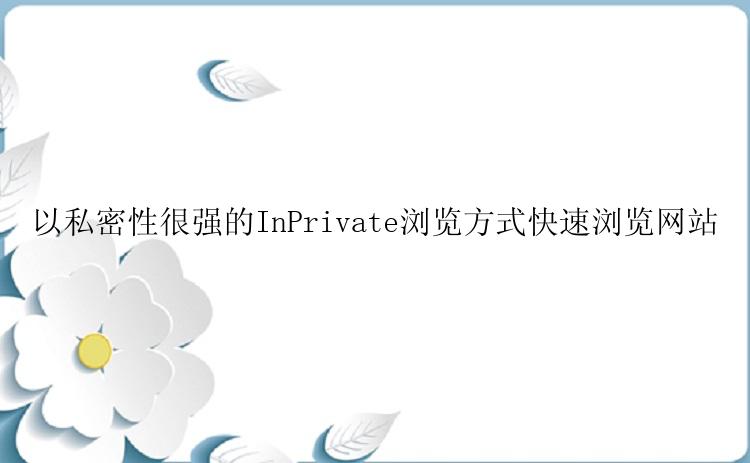 以私密性很强的InPrivate浏览方式快速浏览网站