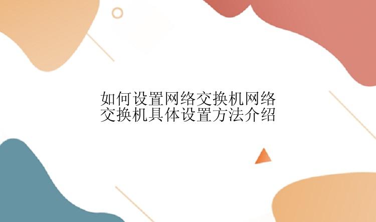 如何设置网络交换机网络交换机具体设置方法介绍