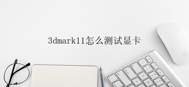 3dmark11怎么测试显卡