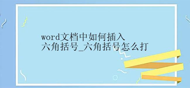 word文档中如何插入六角括号_六角括号怎么打