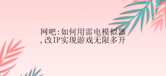 网吧:如何用雷电模似器,改IP实现游戏无限多开