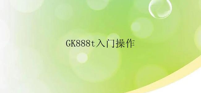 GK888t入门操作