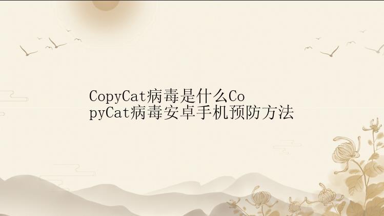 CopyCat病毒是什么CopyCat病毒安卓手机预防方法