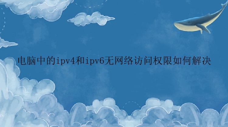 电脑中的ipv4和ipv6无网络访问权限如何解决