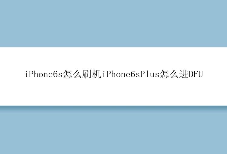 iPhone6s怎么刷机iPhone6sPlus怎么进DFU