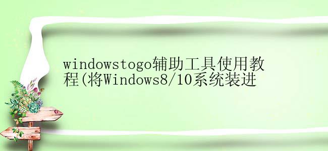 windowstogo辅助工具使用教程(将Windows8/10系统装进