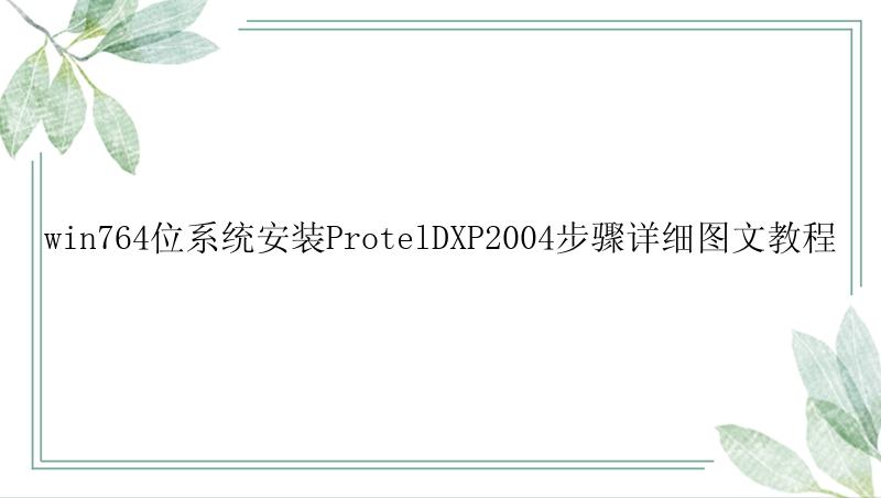 win764位系统安装ProtelDXP2004步骤详细图文教程