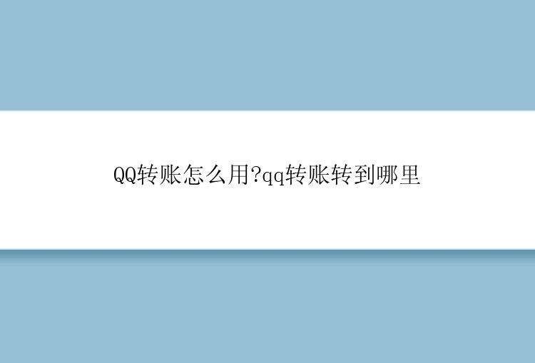 QQ转账怎么用?qq转账转到哪里