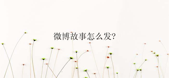 微博故事怎么发?