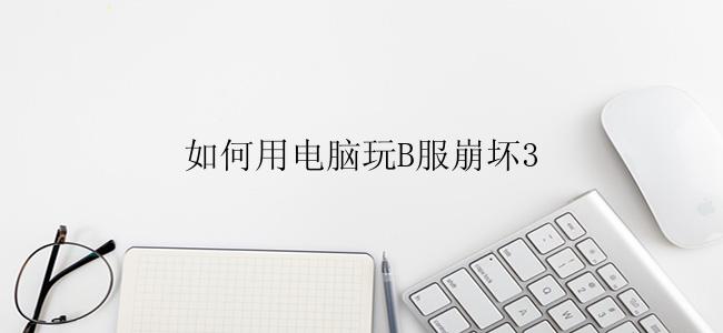 如何用电脑玩B服崩坏3