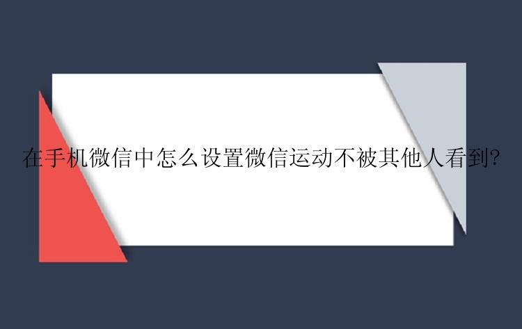 在手机微信中怎么设置微信运动不被其他人看到?