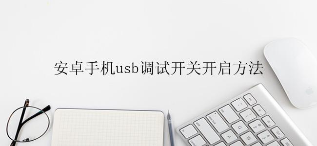 安卓手机usb调试开关开启方法