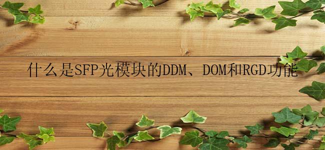 什么是SFP光模块的DDM、DOM和RGD功能