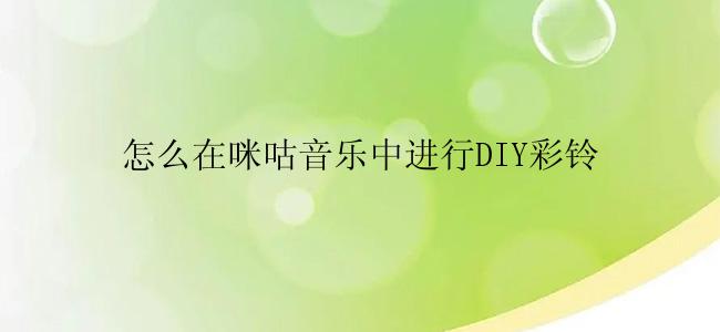 怎么在咪咕音乐中进行DIY彩铃