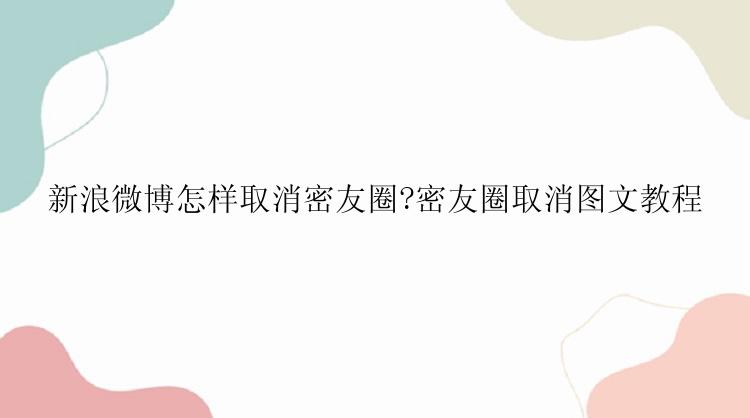 新浪微博怎样取消密友圈?密友圈取消图文教程