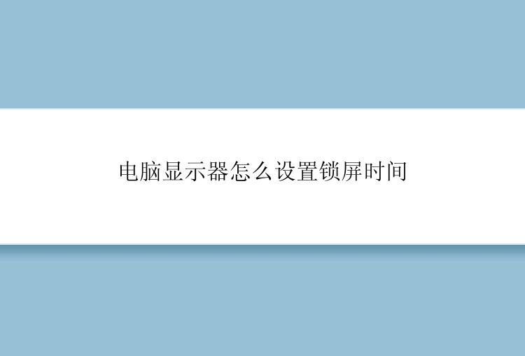 电脑显示器怎么设置锁屏时间