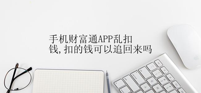 手机财富通APP乱扣钱,扣的钱可以追回来吗