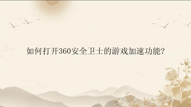 如何打开360安全卫士的游戏加速功能?