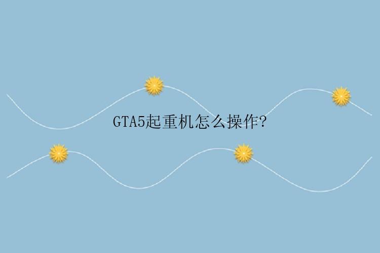 GTA5起重机怎么操作?