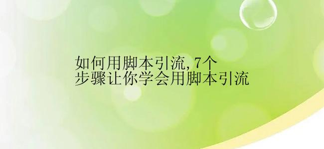 如何用脚本引流,7个步骤让你学会用脚本引流