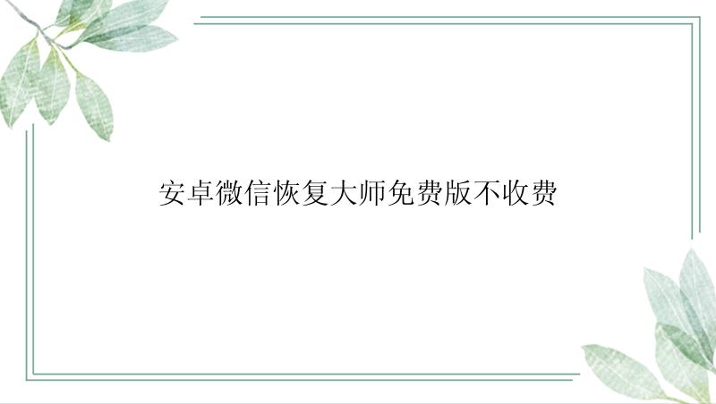 安卓微信恢复大师免费版不收费