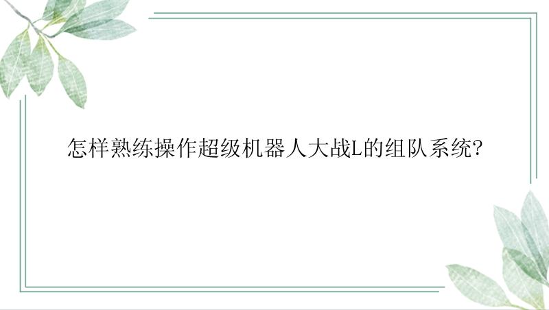 怎样熟练操作超级机器人大战L的组队系统?