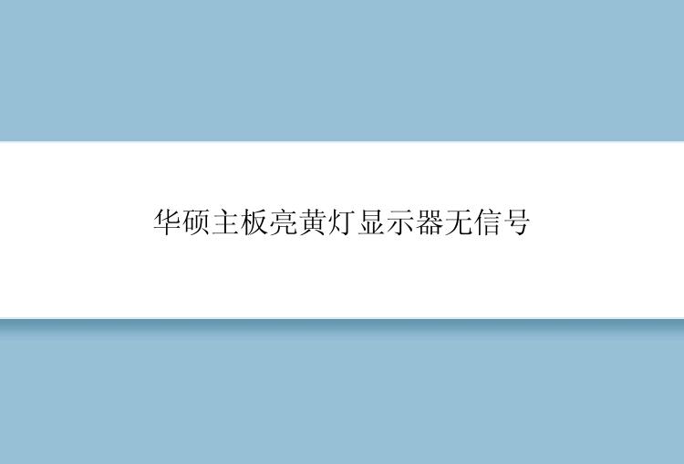 华硕主板亮黄灯显示器无信号