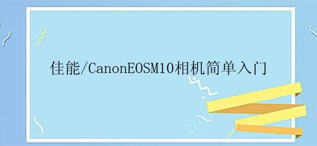 佳能/CanonEOSM10相机简单入门