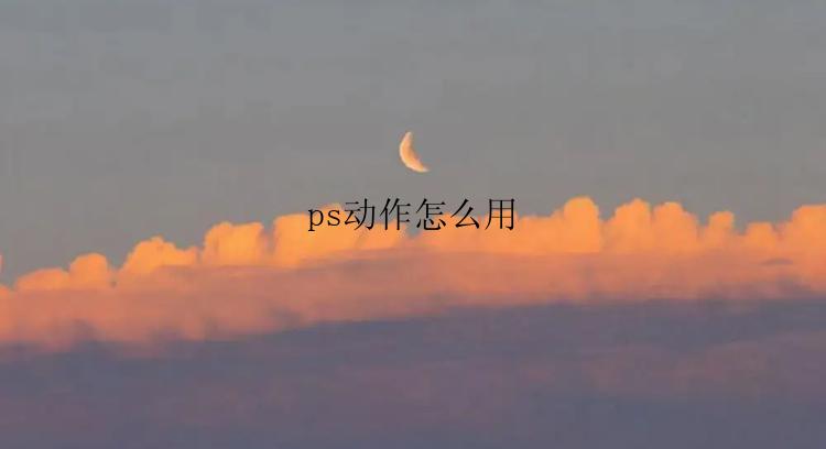 ps动作怎么用