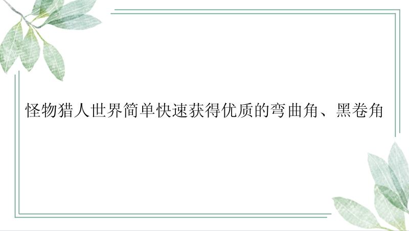 怪物猎人世界简单快速获得优质的弯曲角、黑卷角