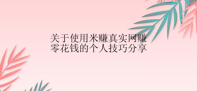 关于使用米赚真实网赚零花钱的个人技巧分享