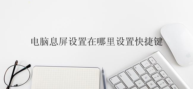 电脑息屏设置在哪里设置快捷键