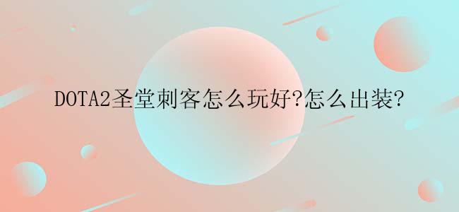 DOTA2圣堂刺客怎么玩好?怎么出装?